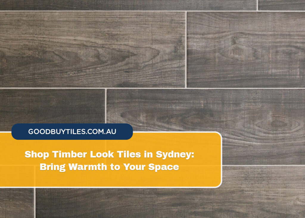 Shop Timber Look Tiles in Sydney Bring Warmth to Your Space