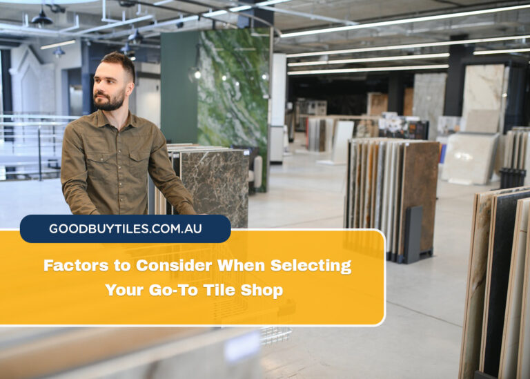 Factors to Consider When Selecting Your Go-To Tile Shop
